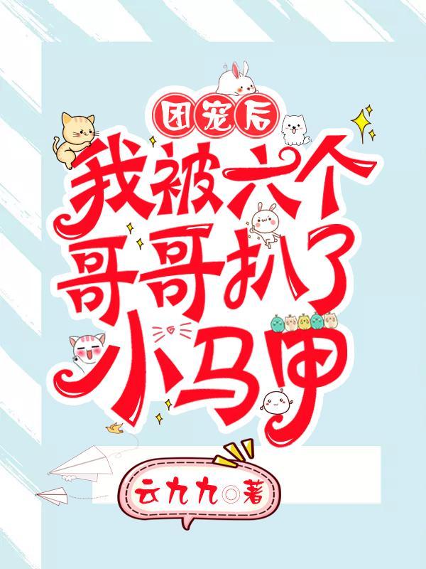 团宠后,我被六个哥哥扒了小马甲 团宠后,我被六个哥哥扒了小马甲